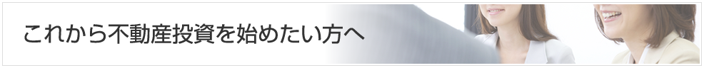 これから不動産投資を始めたい方へ